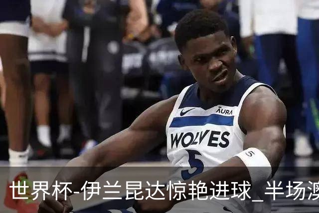 世界杯-伊兰昆达惊艳进球 半场澳大利亚1-0土耳其